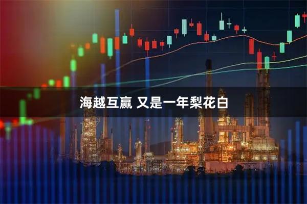 海越互赢 又是一年梨花白