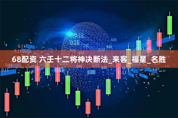 68配资 六壬十二将神决断法_来客_福星_名胜
