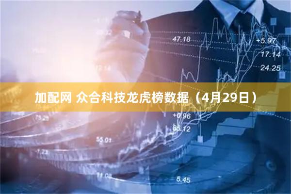 加配网 众合科技龙虎榜数据（4月29日）