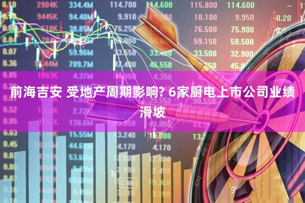 前海吉安 受地产周期影响? 6家厨电上市公司业绩滑坡