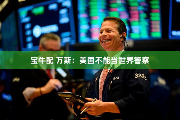 宝牛配 万斯：美国不能当世界警察
