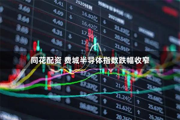 同花配资 费城半导体指数跌幅收窄