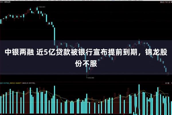 中银两融 近5亿贷款被银行宣布提前到期，锦龙股份不服