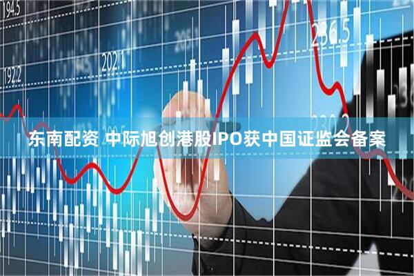 东南配资 中际旭创港股IPO获中国证监会备案
