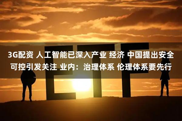 3G配资 人工智能已深入产业 经济 中国提出安全可控引发关注 业内：治理体系 伦理体系要先行
