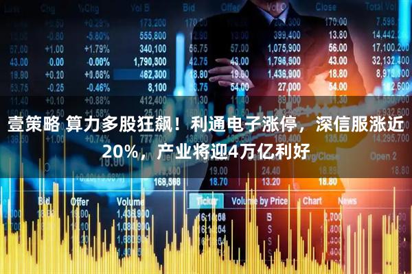 壹策略 算力多股狂飙！利通电子涨停，深信服涨近20%，产业将迎4万亿利好