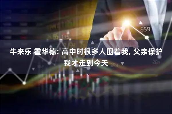 牛来乐 霍华德: 高中时很多人围着我, 父亲保护我才走到今天