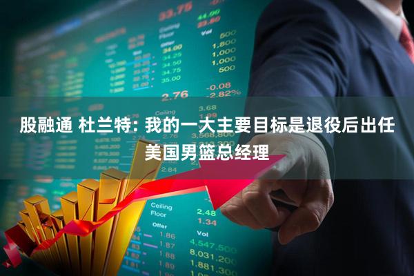 股融通 杜兰特: 我的一大主要目标是退役后出任美国男篮总经理